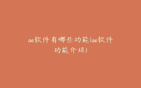 ae软件有哪些功能(ae软件功能介绍)