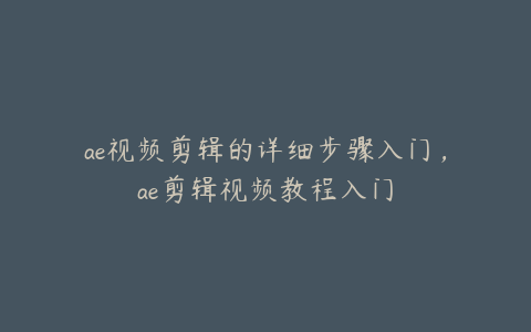 ae视频剪辑的详细步骤入门，ae剪辑视频教程入门