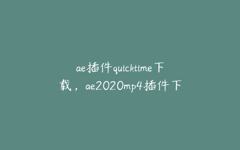 ae插件quicktime下载，ae2020mp4插件下载