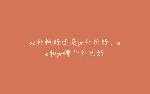 ae补帧好还是pr补帧好，ae和pr哪个补帧好