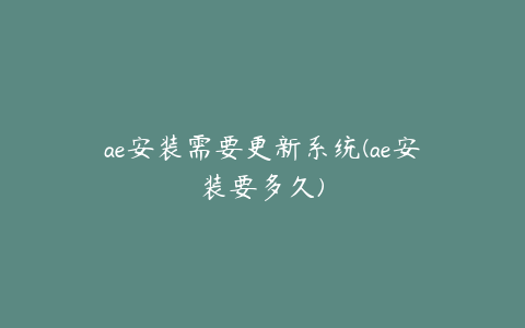 ae安装需要更新系统(ae安装要多久)