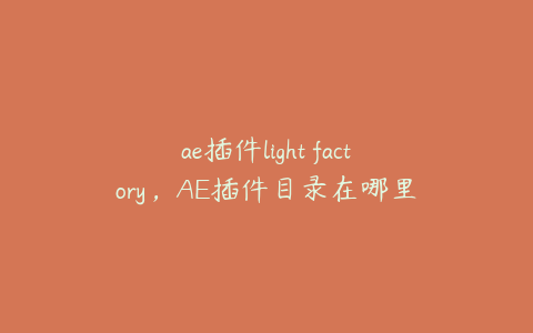 ae插件light factory，AE插件目录在哪里