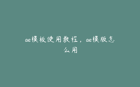 ae模板使用教程，ae模版怎么用