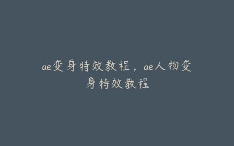 ae变身特效教程，ae人物变身特效教程