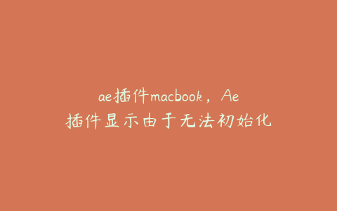 ae插件macbook，Ae插件显示由于无法初始化