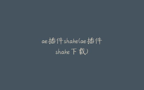 ae插件shake(ae插件shake下载)