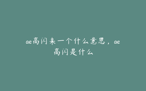 ae高闪来一个什么意思，ae高闪是什么