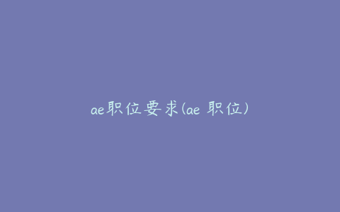 ae职位要求(ae 职位)