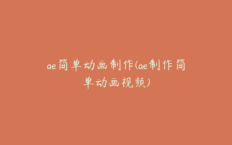 ae简单动画制作(ae制作简单动画视频)