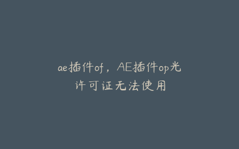 ae插件of，AE插件op光许可证无法使用