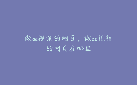 做ae视频的网页，做ae视频的网页在哪里