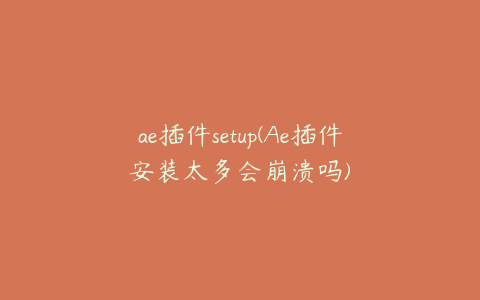 ae插件setup(Ae插件安装太多会崩溃吗)