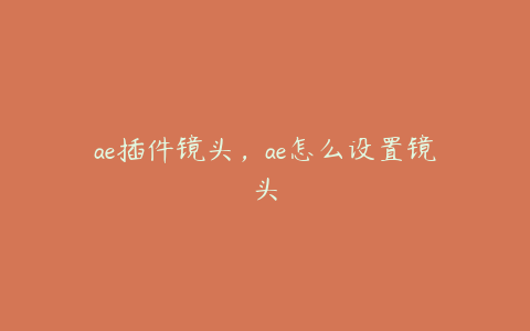 ae插件镜头，ae怎么设置镜头