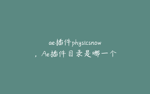 ae插件physicsnow，Ae插件目录是哪一个