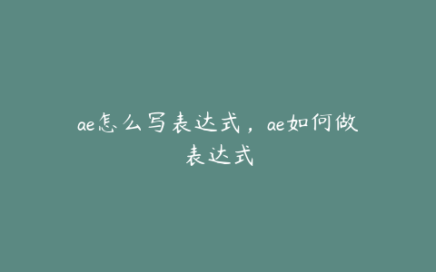 ae怎么写表达式，ae如何做表达式