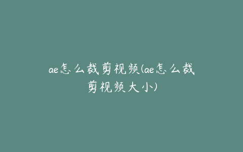 ae怎么裁剪视频(ae怎么裁剪视频大小)