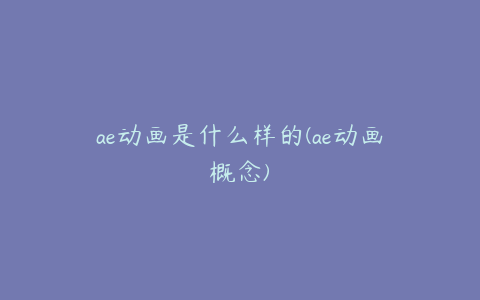 ae动画是什么样的(ae动画概念)