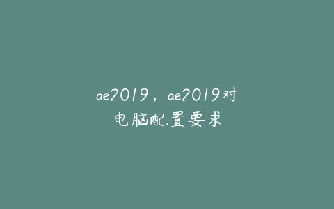 ae2019，ae2019对电脑配置要求