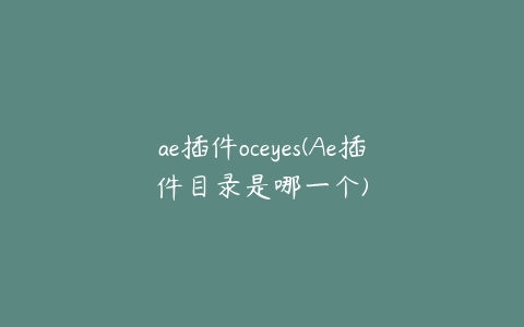 ae插件oceyes(Ae插件目录是哪一个)