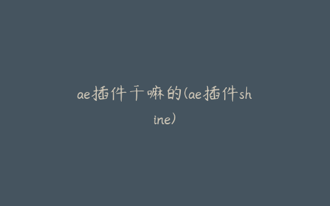 ae插件干嘛的(ae插件shine)