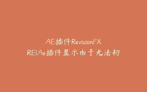 AE插件RevisionFXRE(Ae插件显示由于无法初始化)