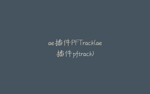 ae插件PFTrack(ae插件pftrack)