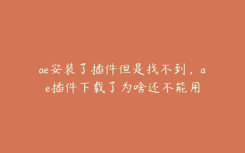 ae安装了插件但是找不到，ae插件下载了为啥还不能用