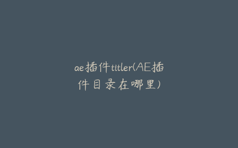 ae插件titler(AE插件目录在哪里)