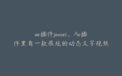 ae插件jawset，Ae插件里有一款很炫的动态文字视频插件叫什么