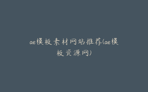 ae模板素材网站推荐(ae模板资源网)