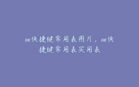 ae快捷键常用表图片，ae快捷键常用表实用表