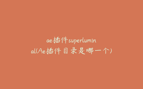 ae插件superluminal(Ae插件目录是哪一个)