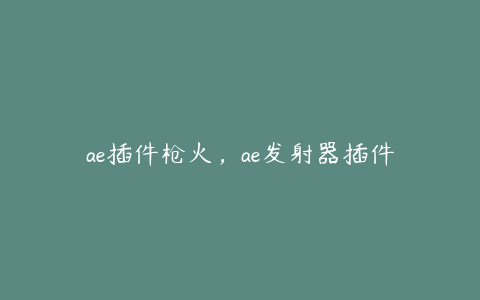 ae插件枪火，ae发射器插件