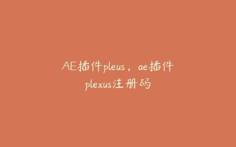 AE插件pleus，ae插件plexus注册码