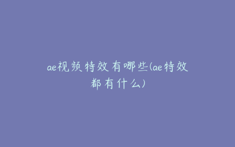 ae视频特效有哪些(ae特效都有什么)