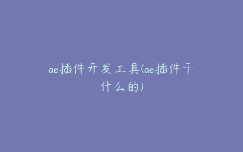 ae插件开发工具(ae插件干什么的)