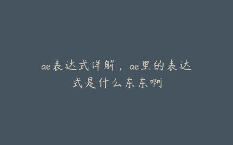 ae表达式详解，ae里的表达式是什么东东啊