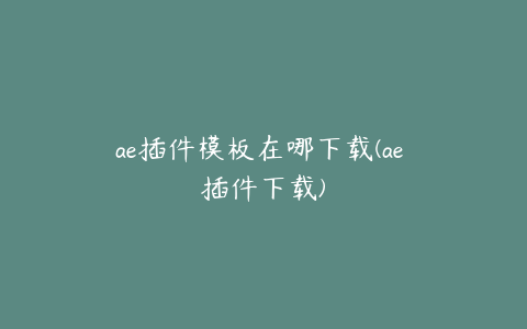 ae插件模板在哪下载(ae 插件下载)