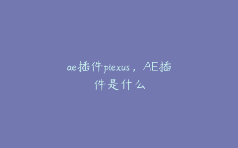 ae插件piexus，AE插件是什么