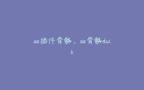 ae插件骨骼，ae骨骼duik