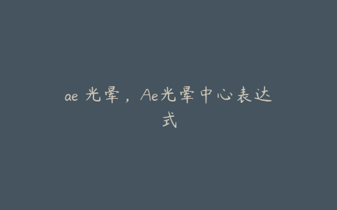 ae 光晕，Ae光晕中心表达式