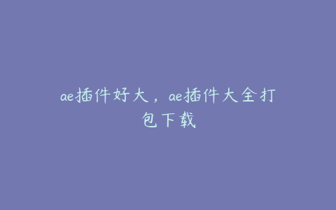 ae插件好大，ae插件大全打包下载