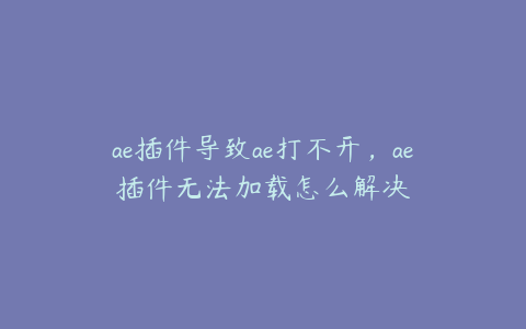 ae插件导致ae打不开，ae插件无法加载怎么解决