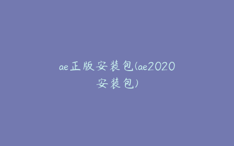 ae正版安装包(ae2020安装包)