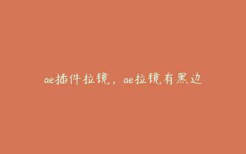 ae插件拉镜，ae拉镜有黑边