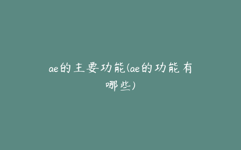 ae的主要功能(ae的功能有哪些)