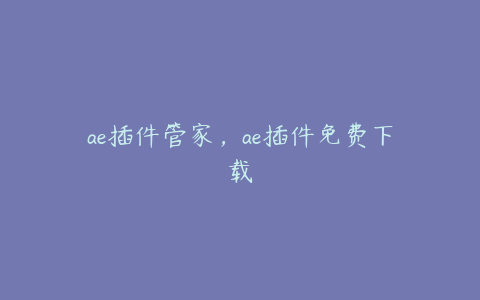 ae插件管家，ae插件免费下载