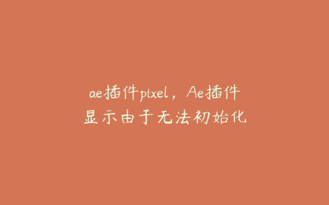 ae插件pixel，Ae插件显示由于无法初始化