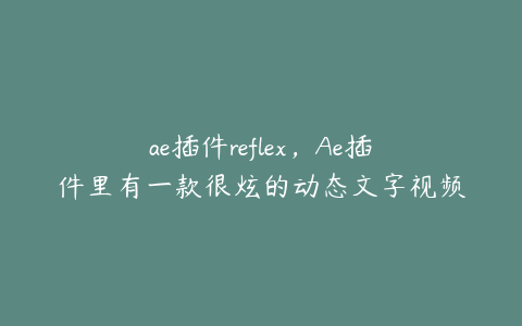 ae插件reflex，Ae插件里有一款很炫的动态文字视频插件叫什么