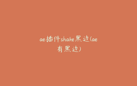 ae插件shake黑边(ae有黑边)